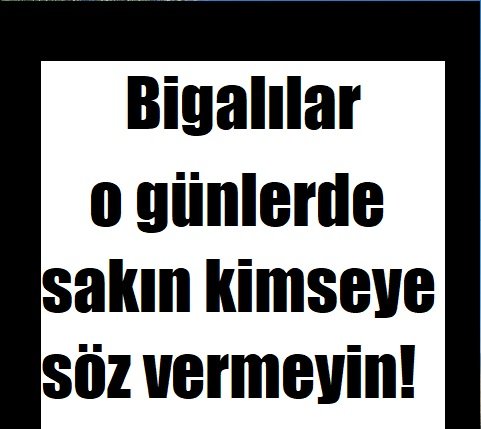 Bigalılar o günlerde sakın kimseye söz vermeyin!
