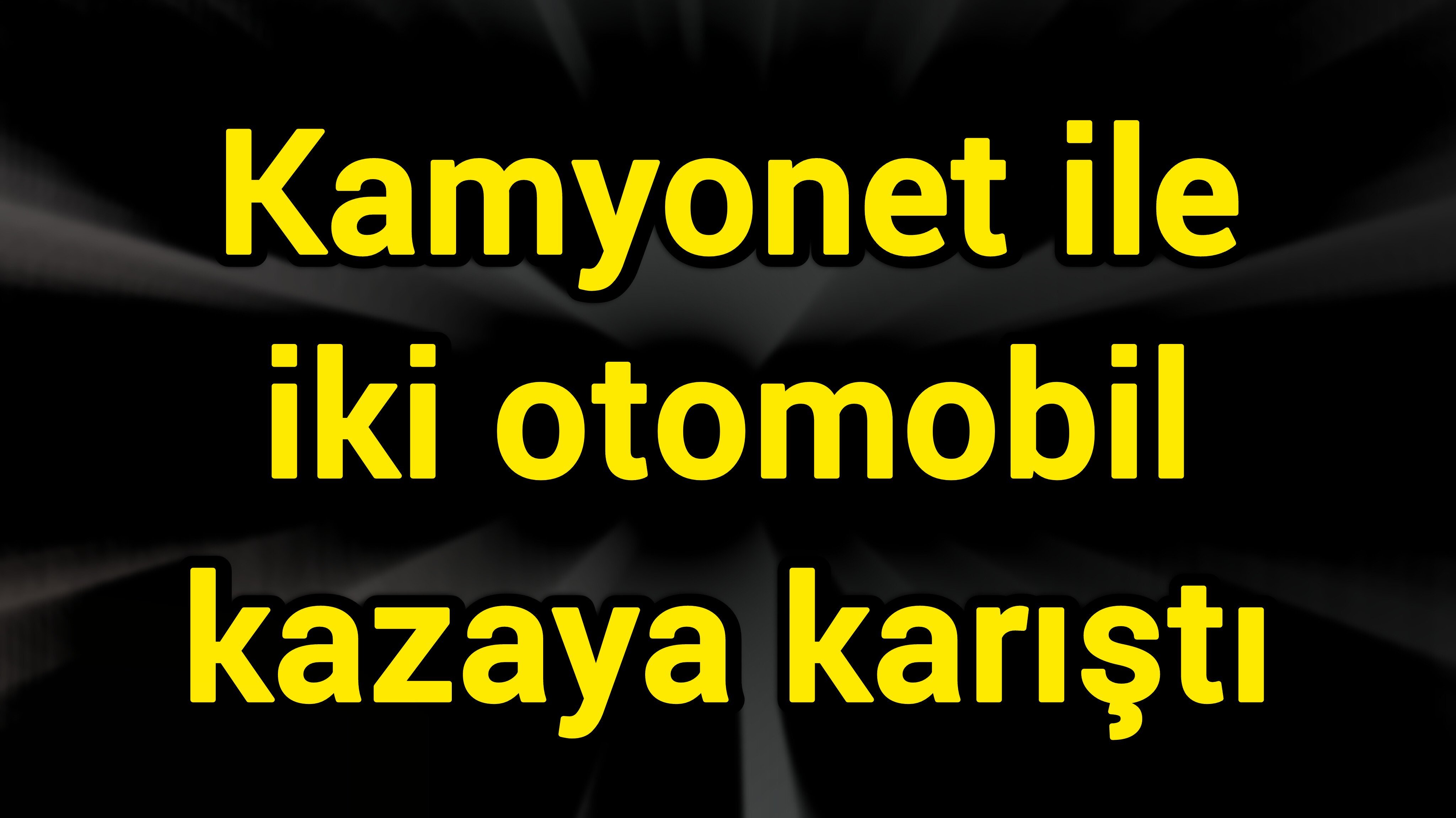 Kamyonet ile iki otomobil kazaya karıştı