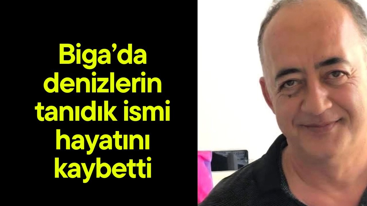 Biga’da denizlerin tanıdık ismi hayatını kaybetti