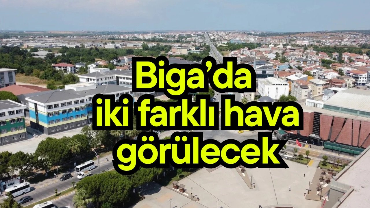 Biga’da iki farklı hava görülecek