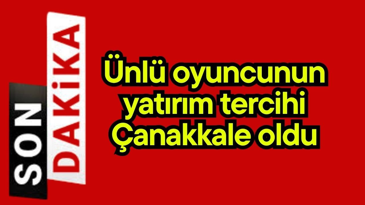 Ünlü oyuncunun yatırım tercihi Çanakkale oldu