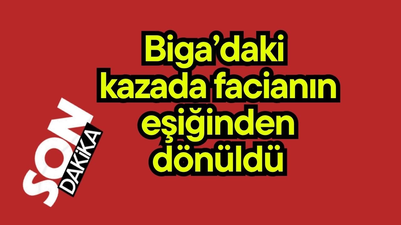 Biga’daki kazada facianın eşiğinden dönüldü