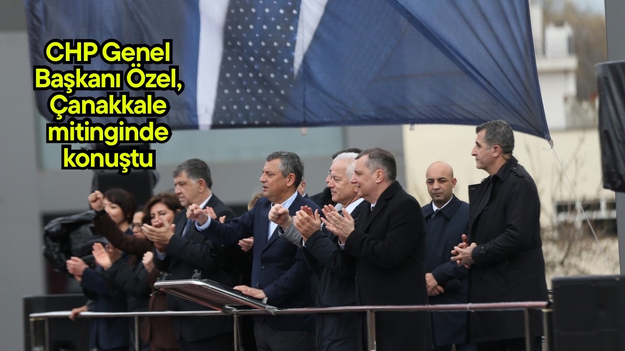 CHP Genel Başkanı Özel, Çanakkale mitinginde konuştu