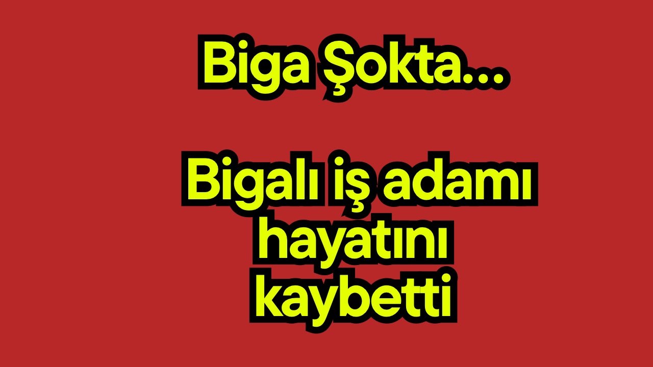 Biga Şokta… Bigalı iş adamı hayatını kaybetti