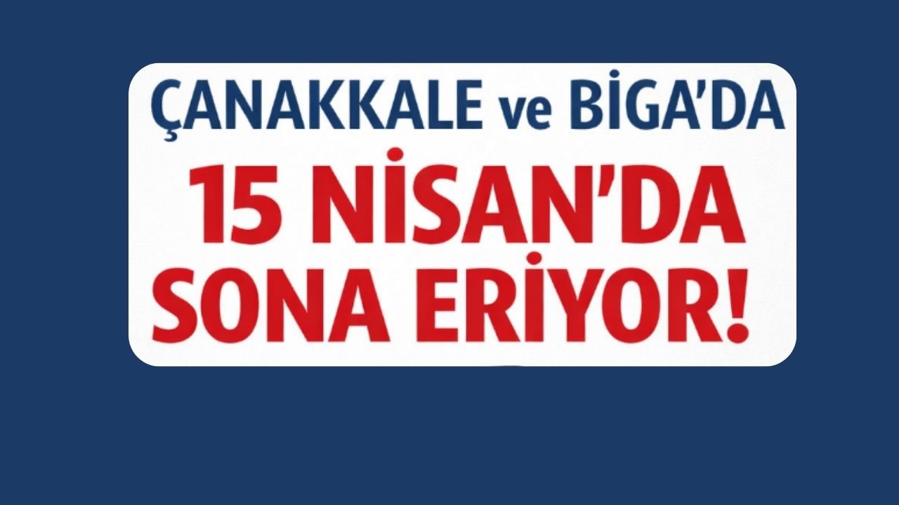 Çanakkale ve Biga’da 15 Nisan’da Sona Eriyor