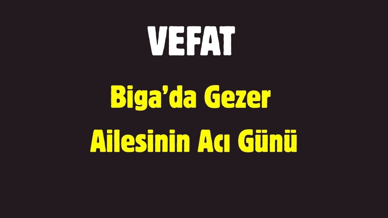 Biga’da Gezer Ailesinin Acı Günü