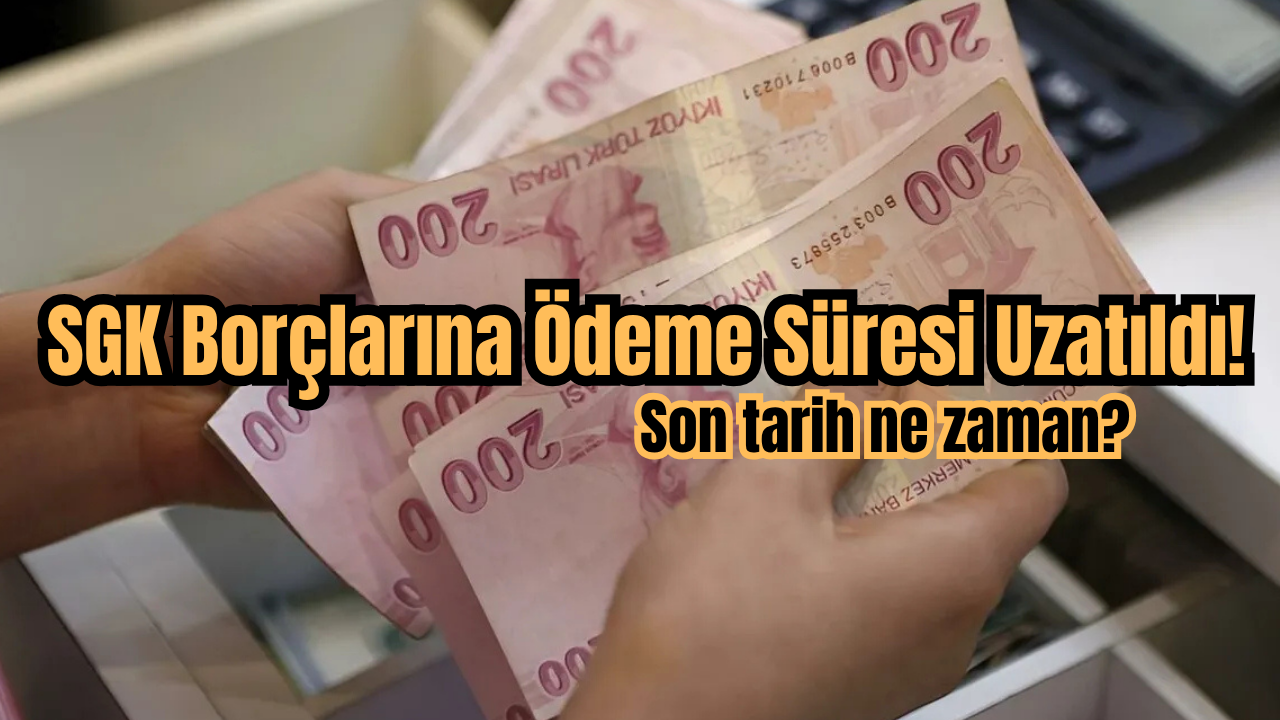 SGK Borçlarına Ödeme Süresi Uzatıldı! Son tarih ne zaman?