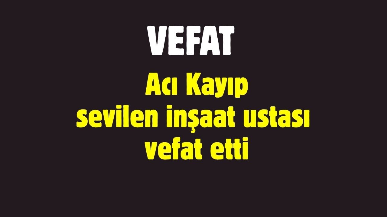 Acı Kayıp: Sevilen inşaat ustası vefat etti