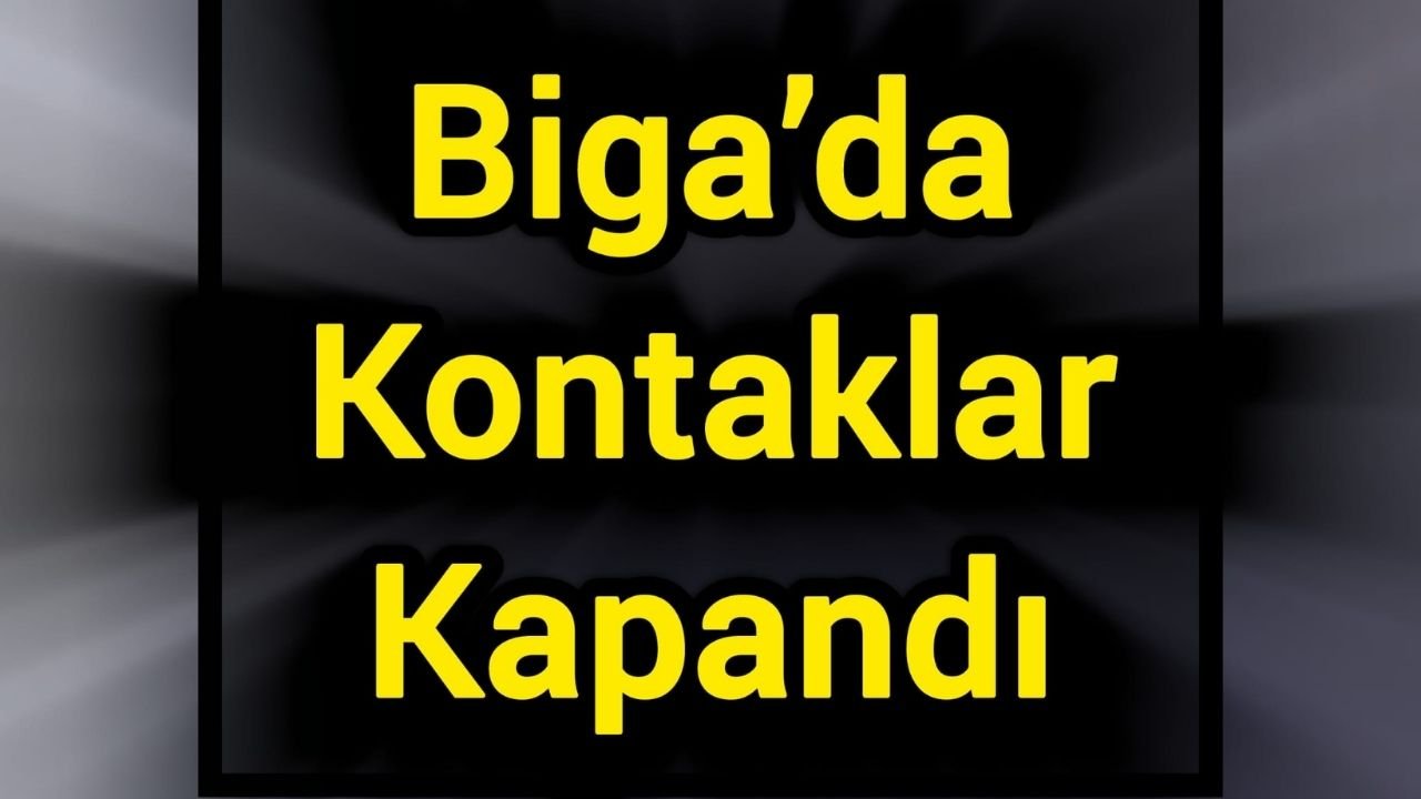Biga’da kontaklar kapandı