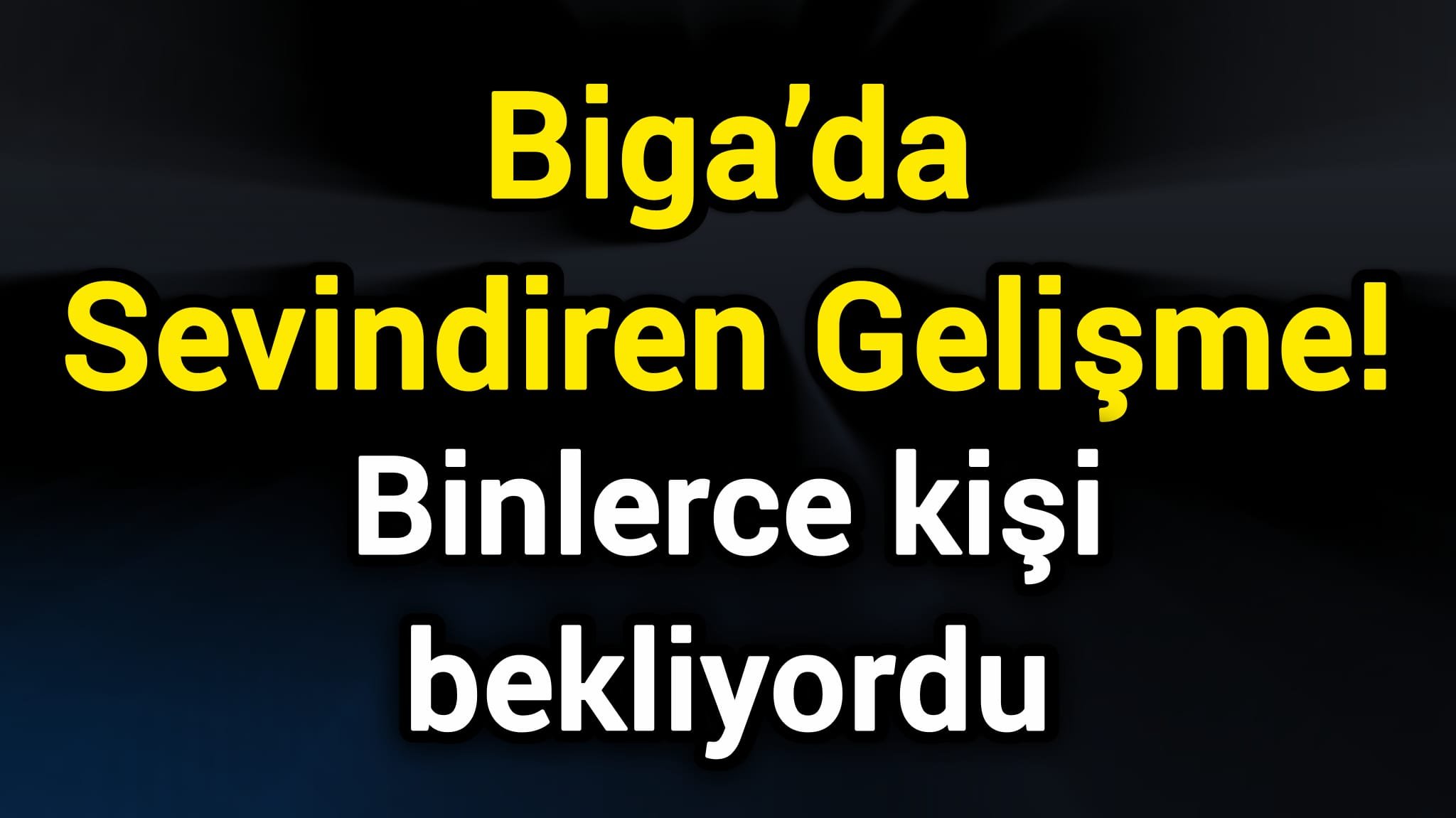 Biga’da Sevindiren Gelişme! Binlerce kişi bekliyordu