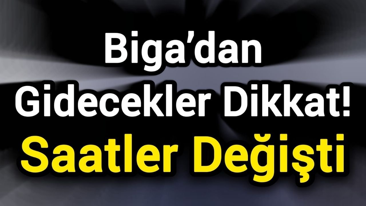 Biga’dan Gidecekler Dikkat! Saatler Değişti