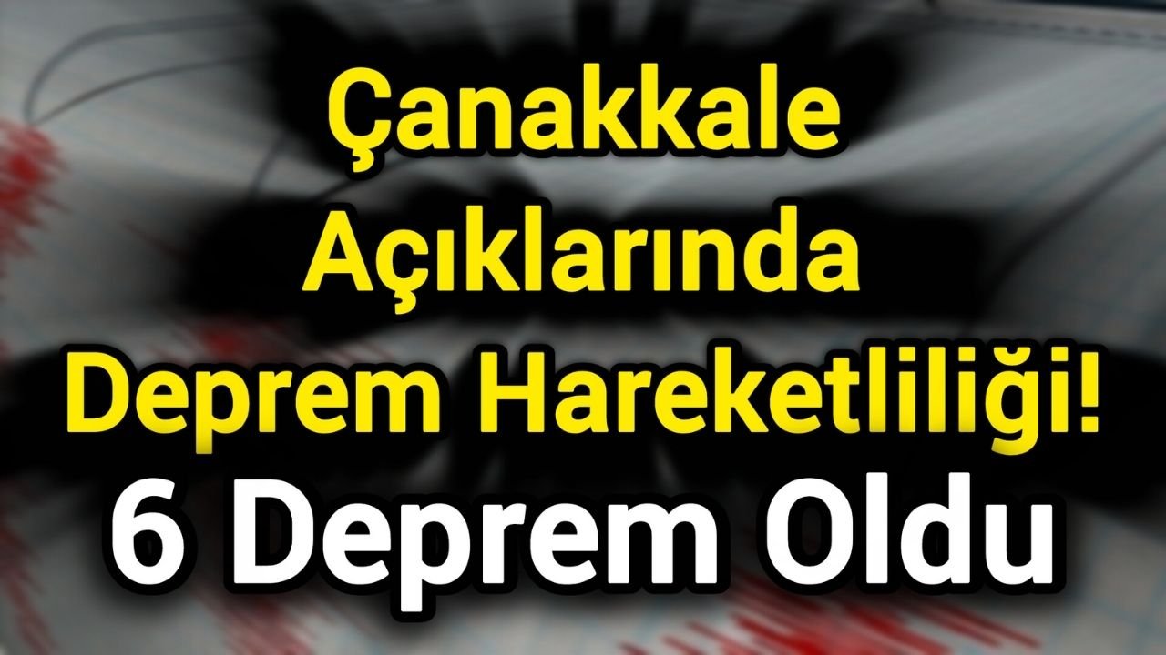 Çanakkale Açıklarında Deprem Hareketliliği! 6 Deprem Oldu