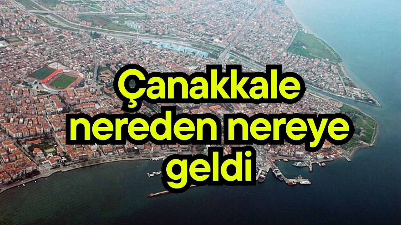 Çanakkale nereden nereye geldi