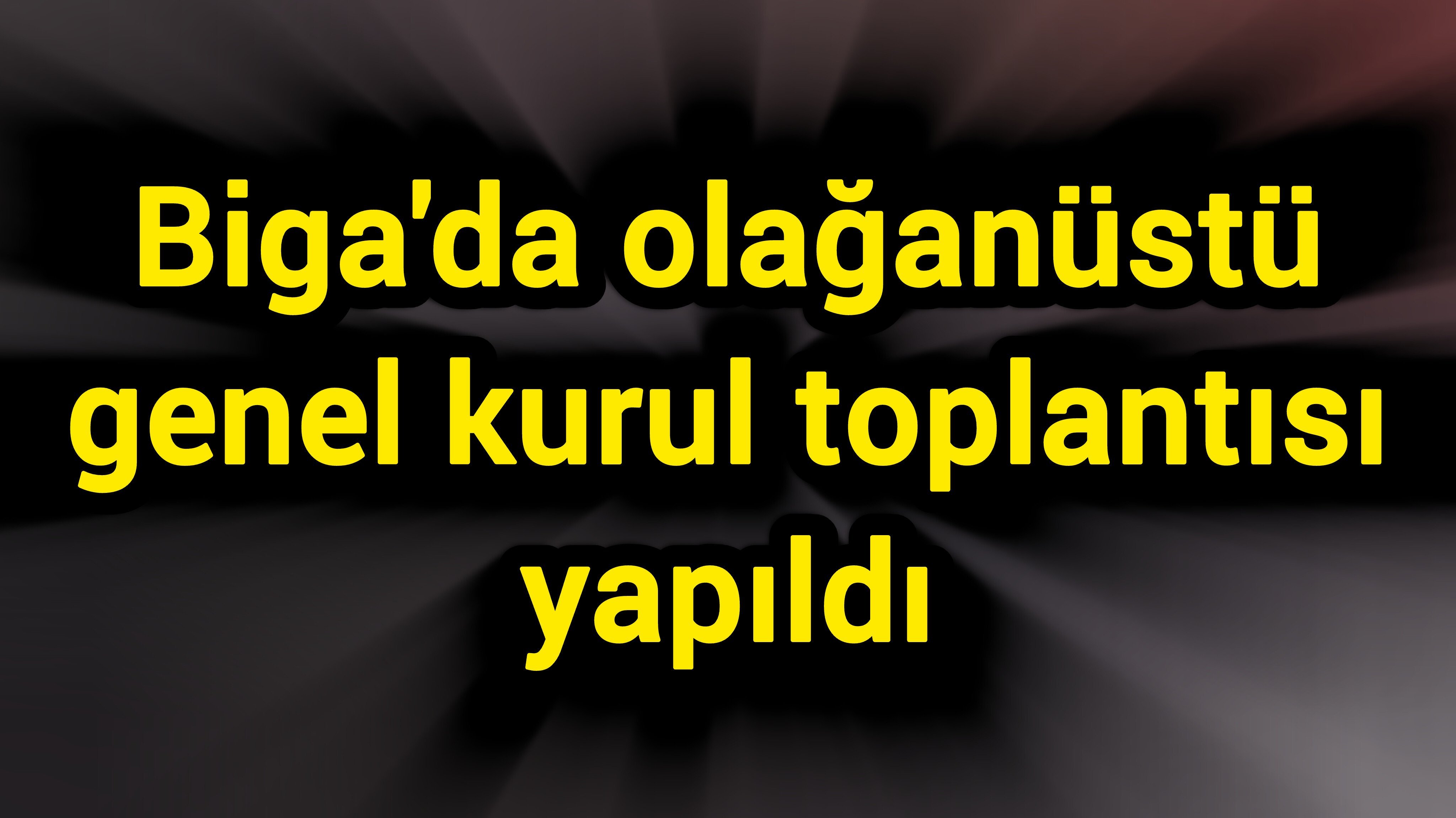 Biga'da olağanüstü genel kurul toplantısı yapıldı