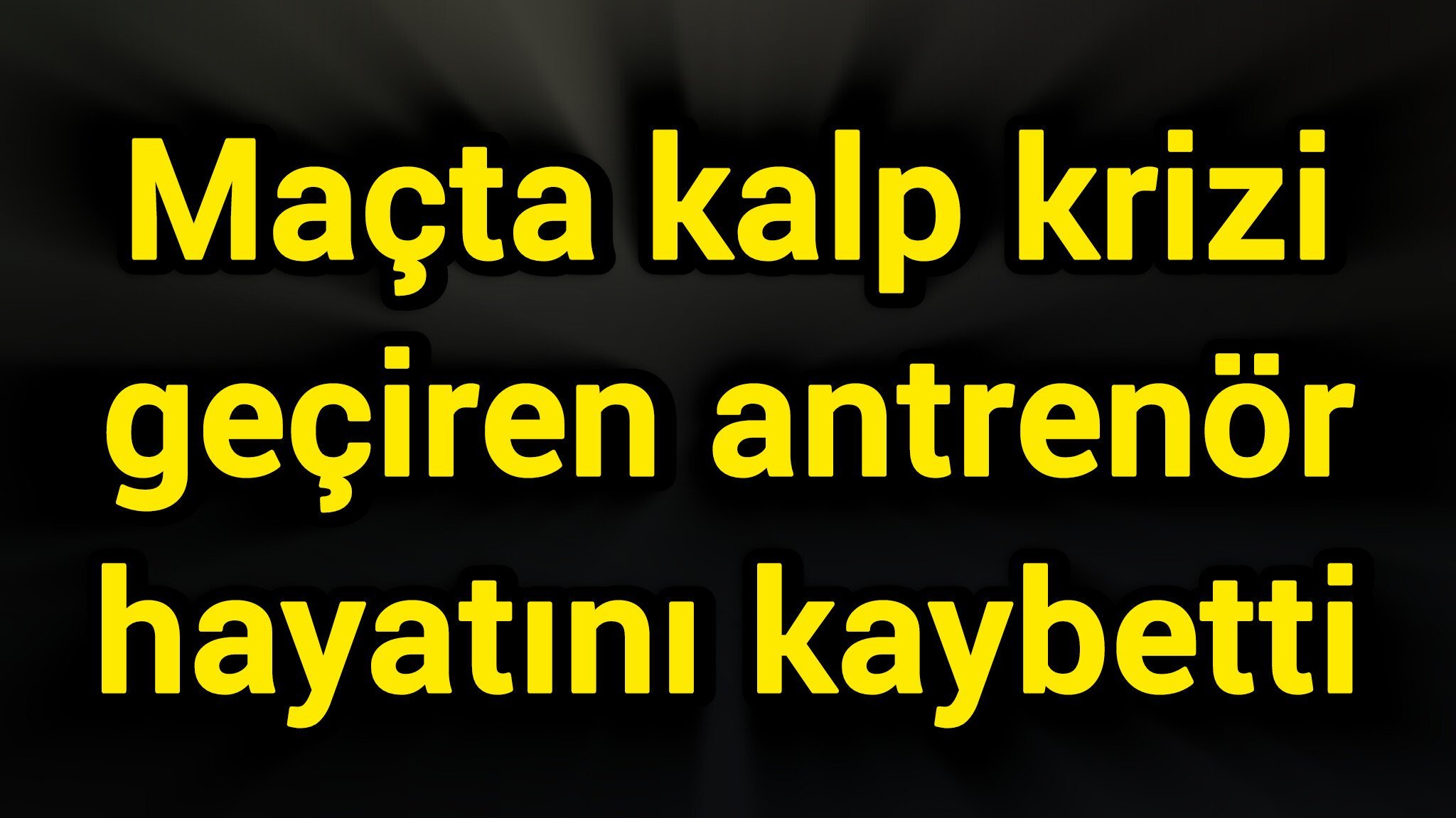 Maçta kalp krizi geçiren antrenör hayatını kaybetti