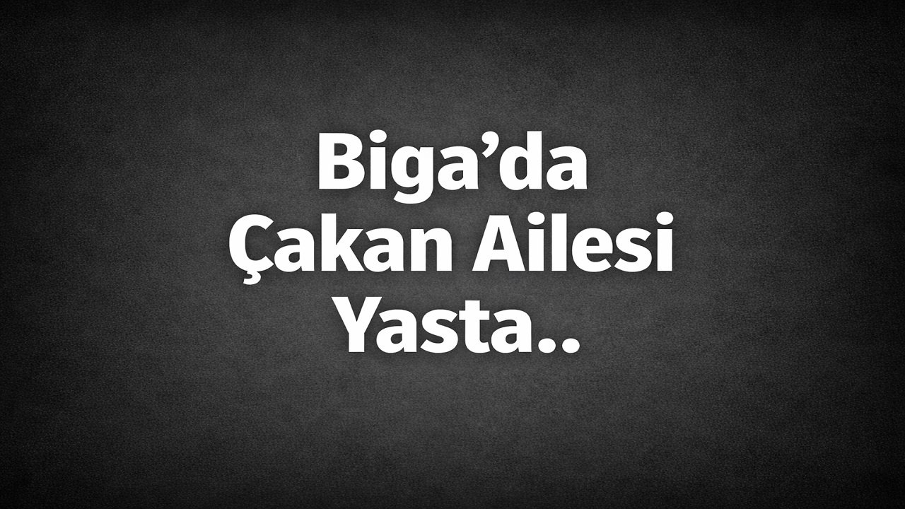 Biga’da Çakan Ailesi Yasta