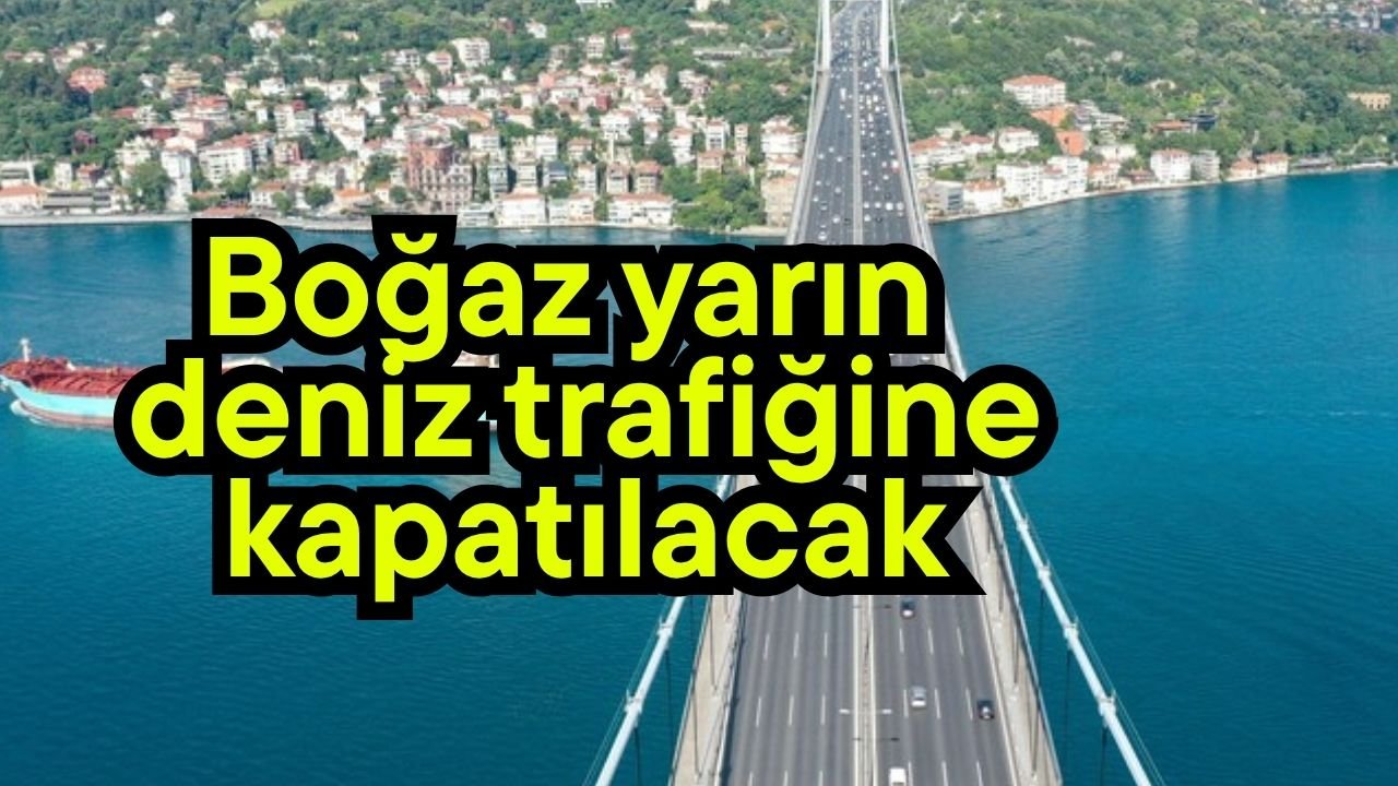 Boğaz yarın deniz trafiğine kapatılacak