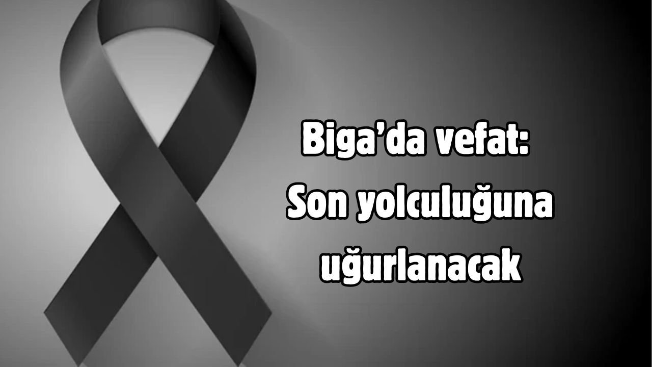 Biga’da vefat: Son yolculuğuna uğurlanacak