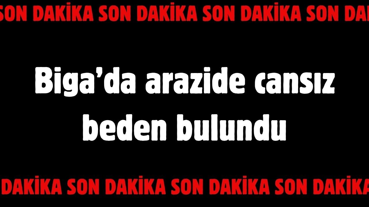 Biga'da arazi ortasında cansız beden bulundu!