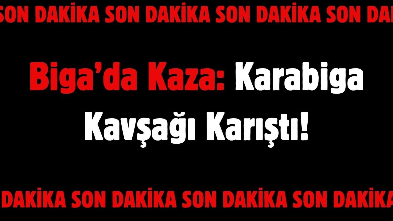 Biga’da Kaza: Karabiga Kavşağı Karıştı!