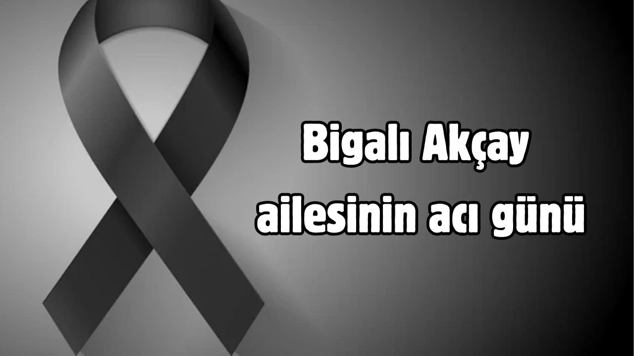 Bigalı Akçay ailesinin acı günü