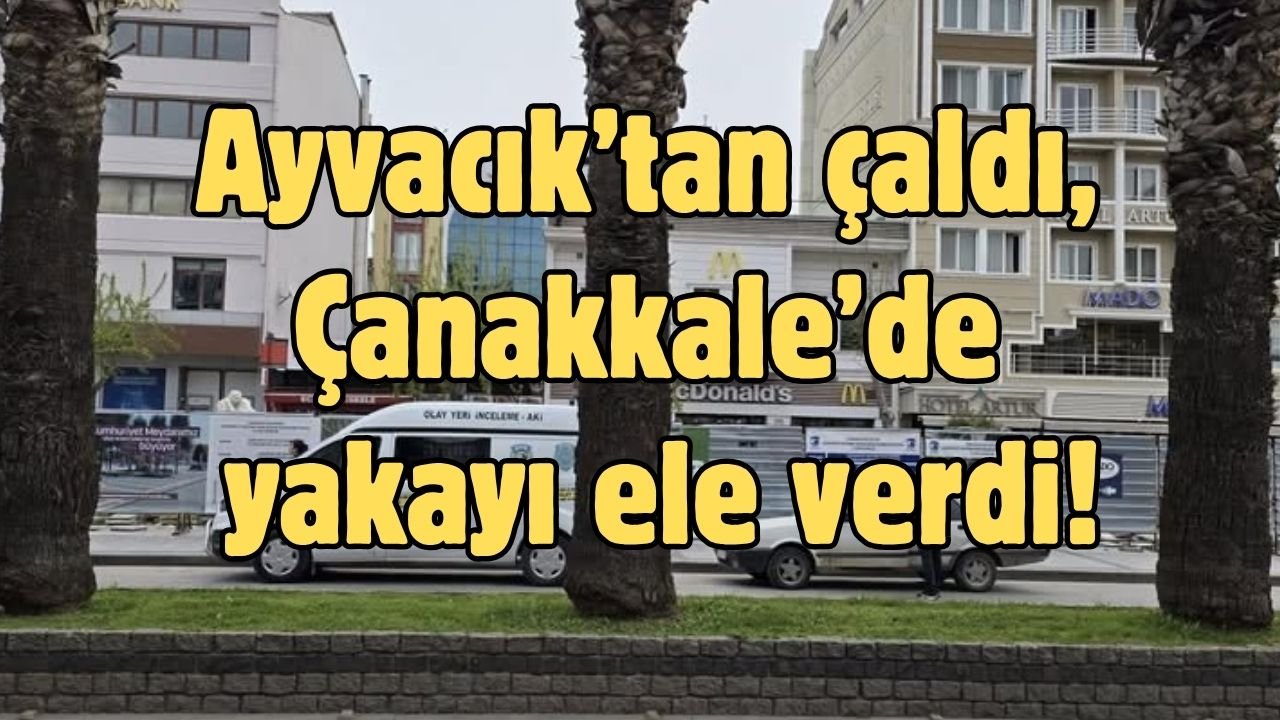 Ayvacık’tan çaldı, Çanakkale’de yakayı ele verdi!