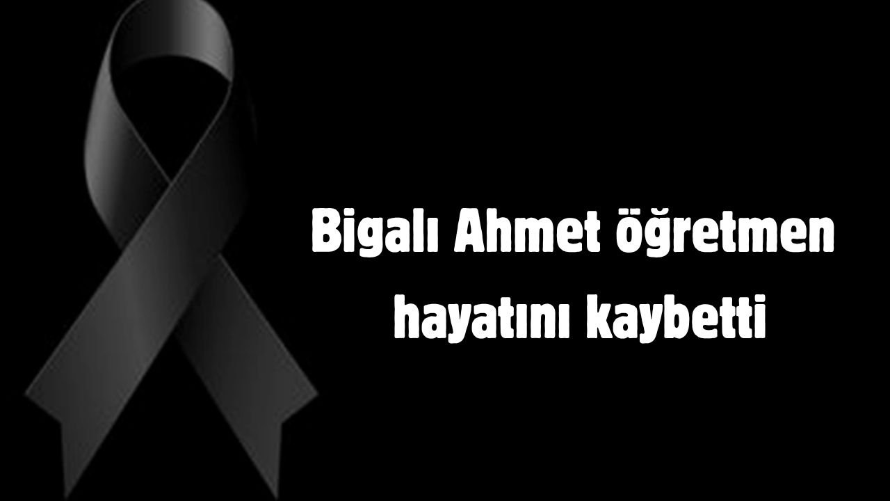 Bigalı Ahmet öğretmen hayatını kaybetti