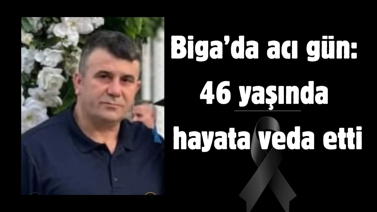 Biga’da acı gün: 46 yaşında hayata veda etti