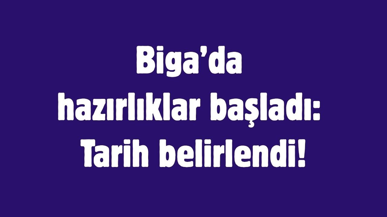 Biga’da hazırlıklar başladı: Tarih belirlendi!