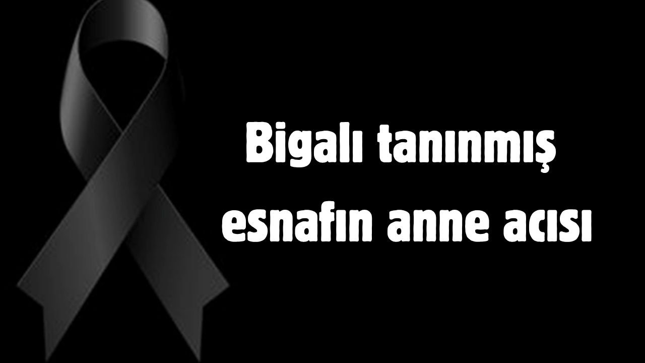 Bigalı tanınmış esnafın anne acısı