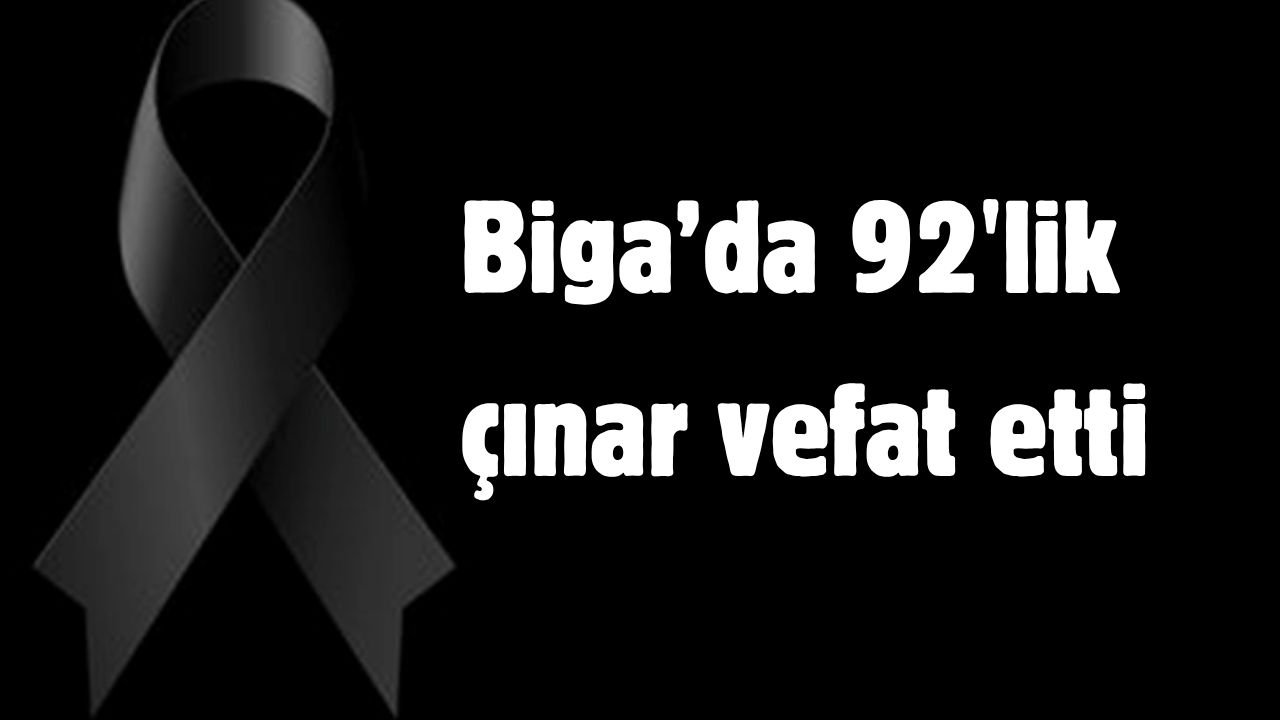 Biga’da 92’lik çınar vefat etti