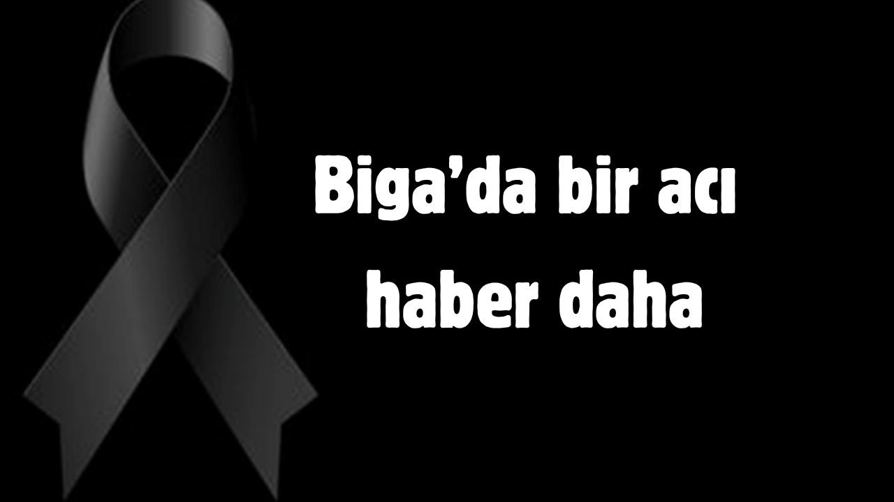 Biga’da bir acı haber daha