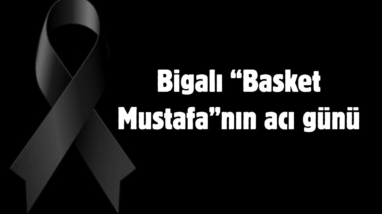 Bigalı “Basket Mustafa”nın acı günü