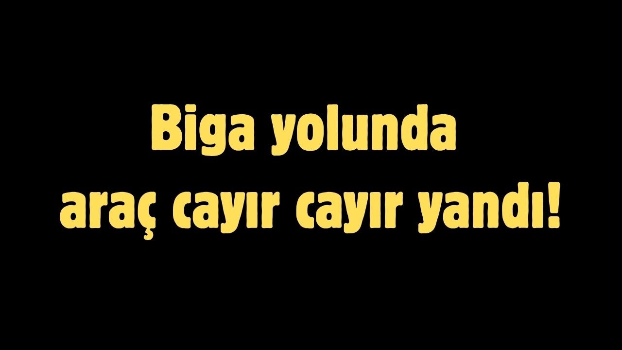 Biga yolunda araç cayır cayır yandı!