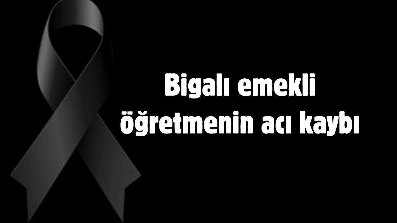 Bigalı emekli öğretmenin acı kaybı