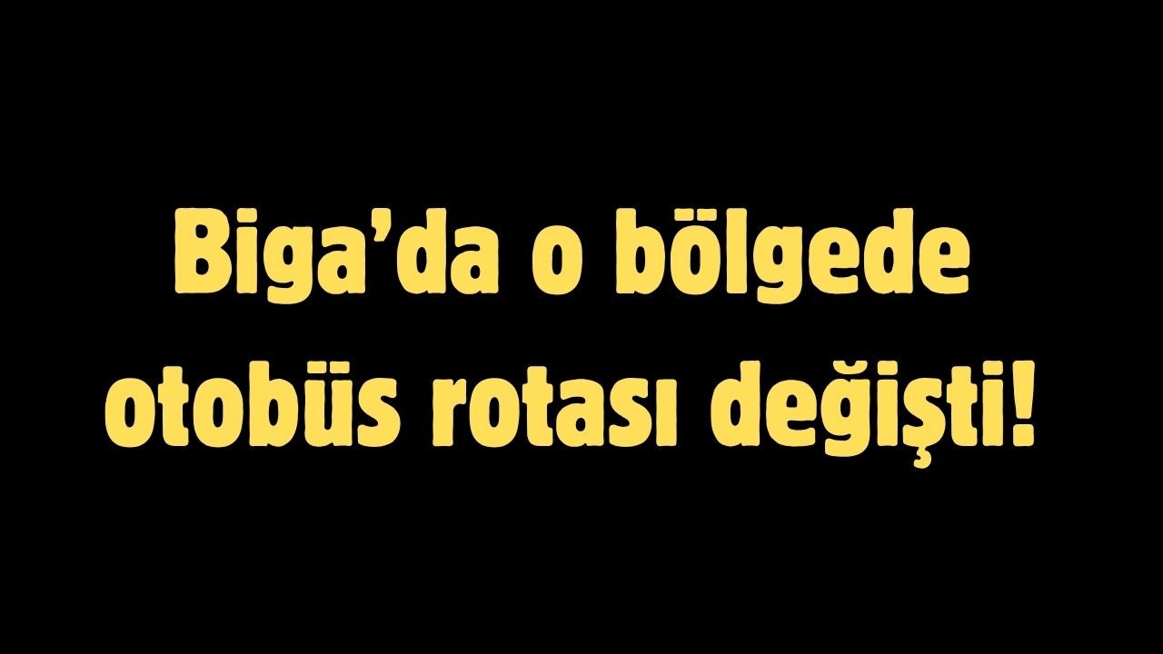 Biga’da o bölgede otobüs rotası değişti!