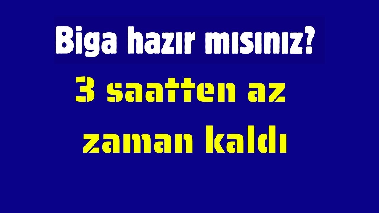 Biga hazır mısınız? 3 saatten az zaman kaldı