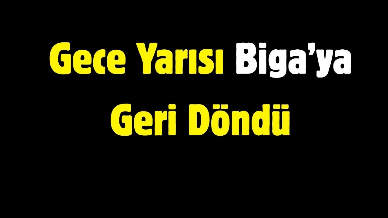 Gece Yarısı Biga’ya Geri Döndü