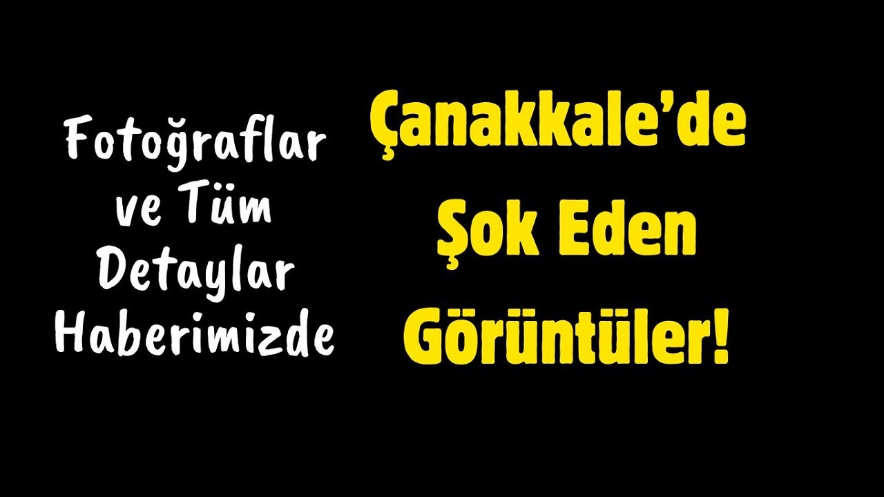 Çanakkale’de Şok Eden Görüntüler!
