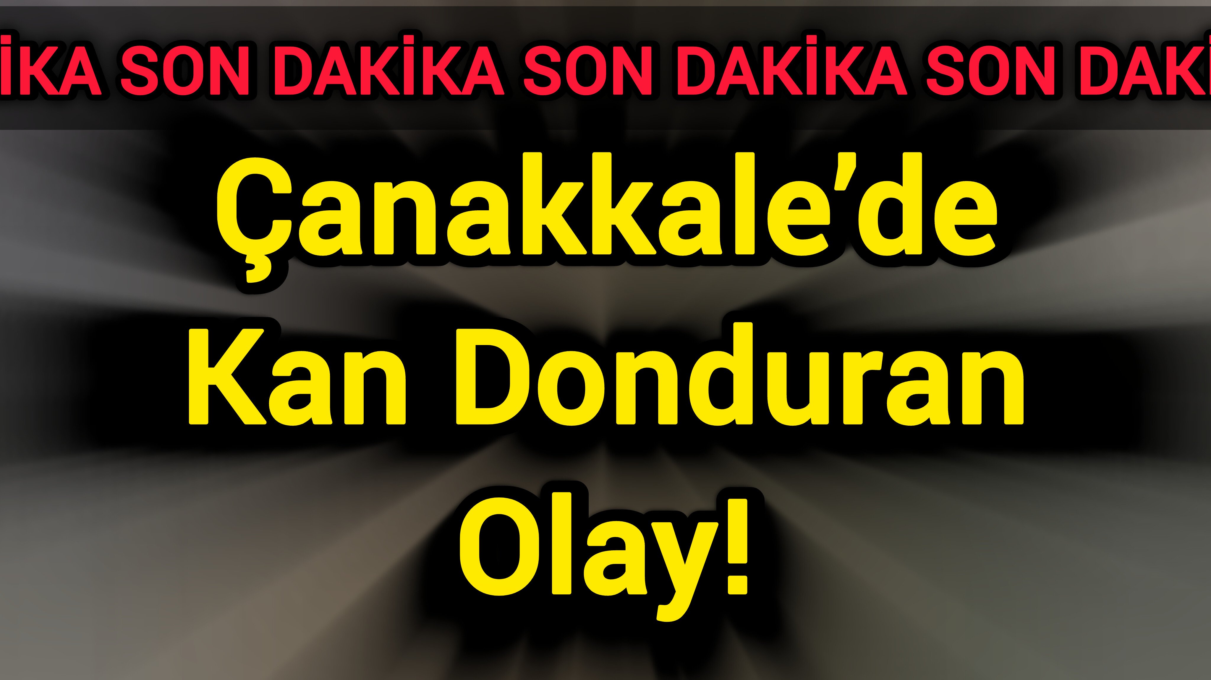 Çanakkale’de Kan Donduran Olay!