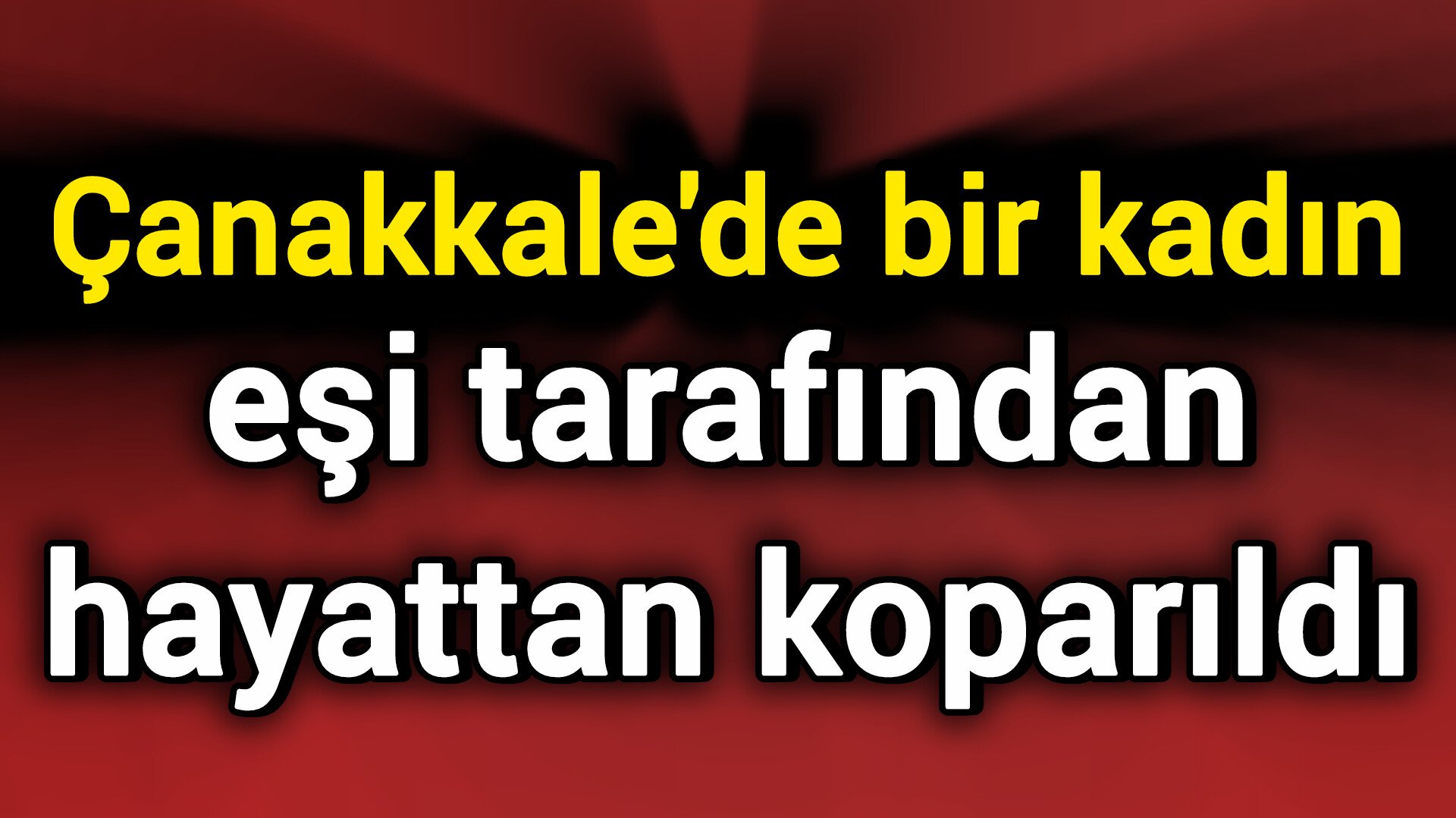 Çanakkale'de bir kadın eşi tarafından hayattan koparıldı