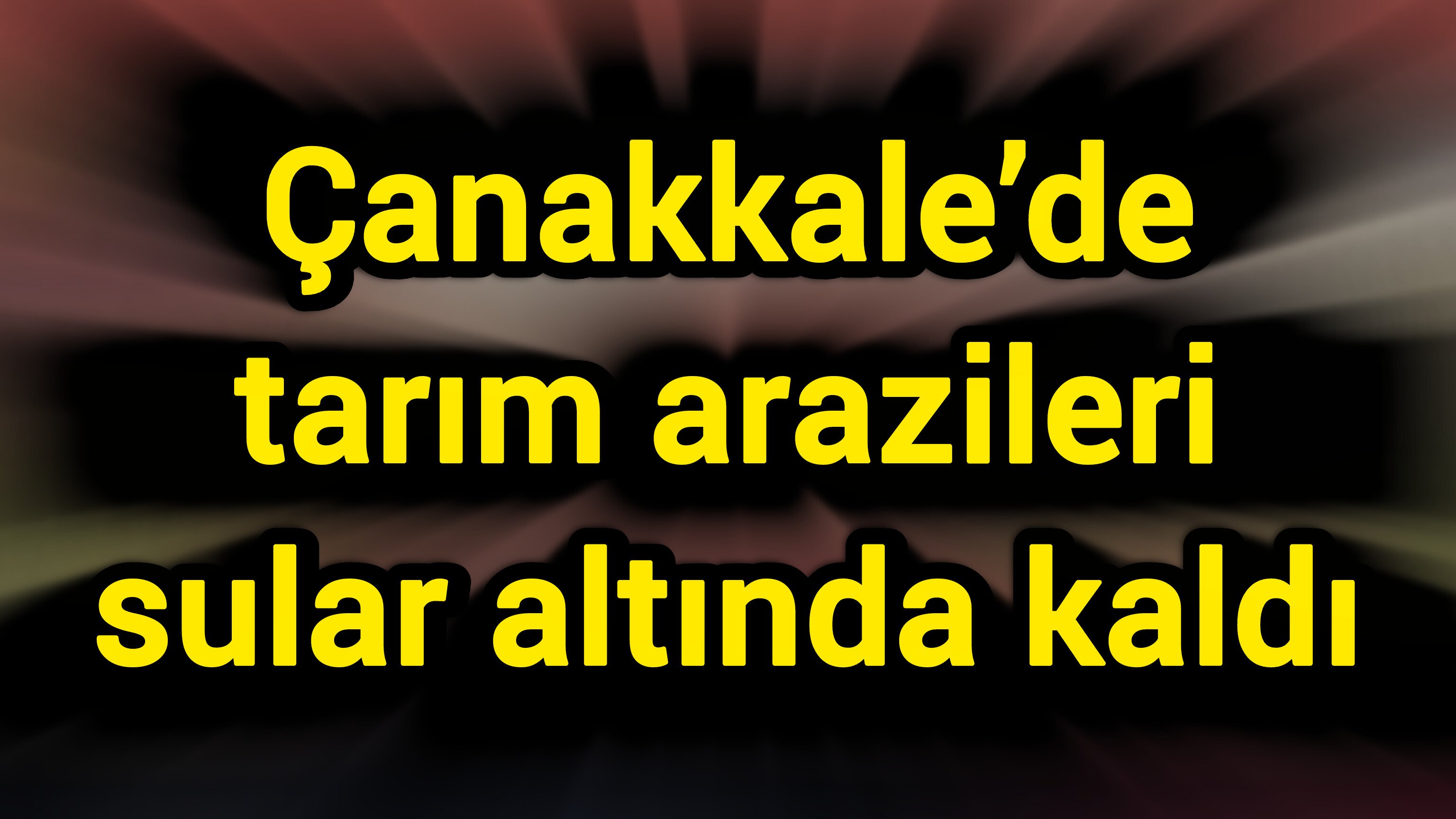 Çanakkale’de tarım arazileri sular altında kaldı