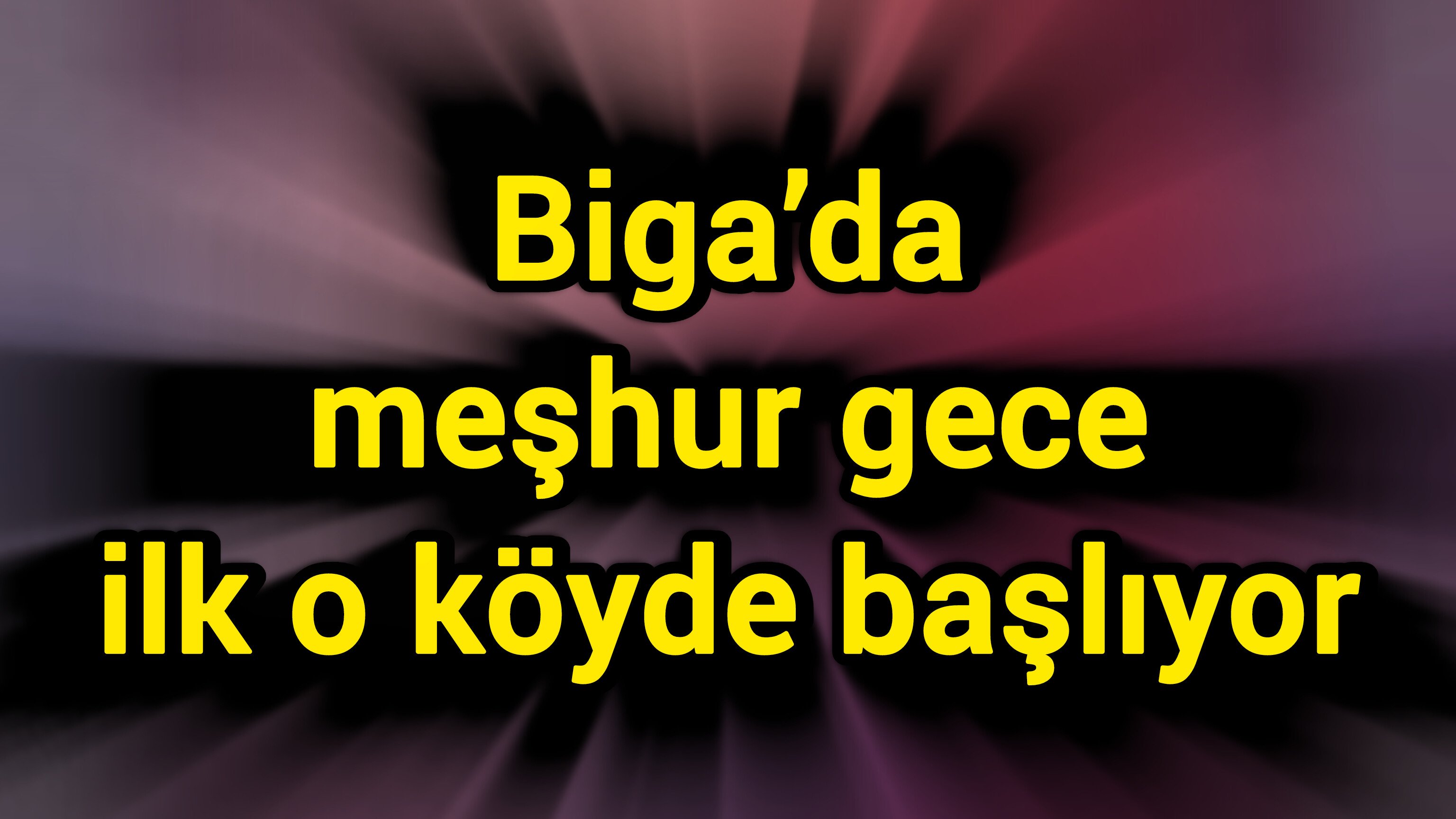 Biga’da meşhur gece ilk o köyde başlıyor