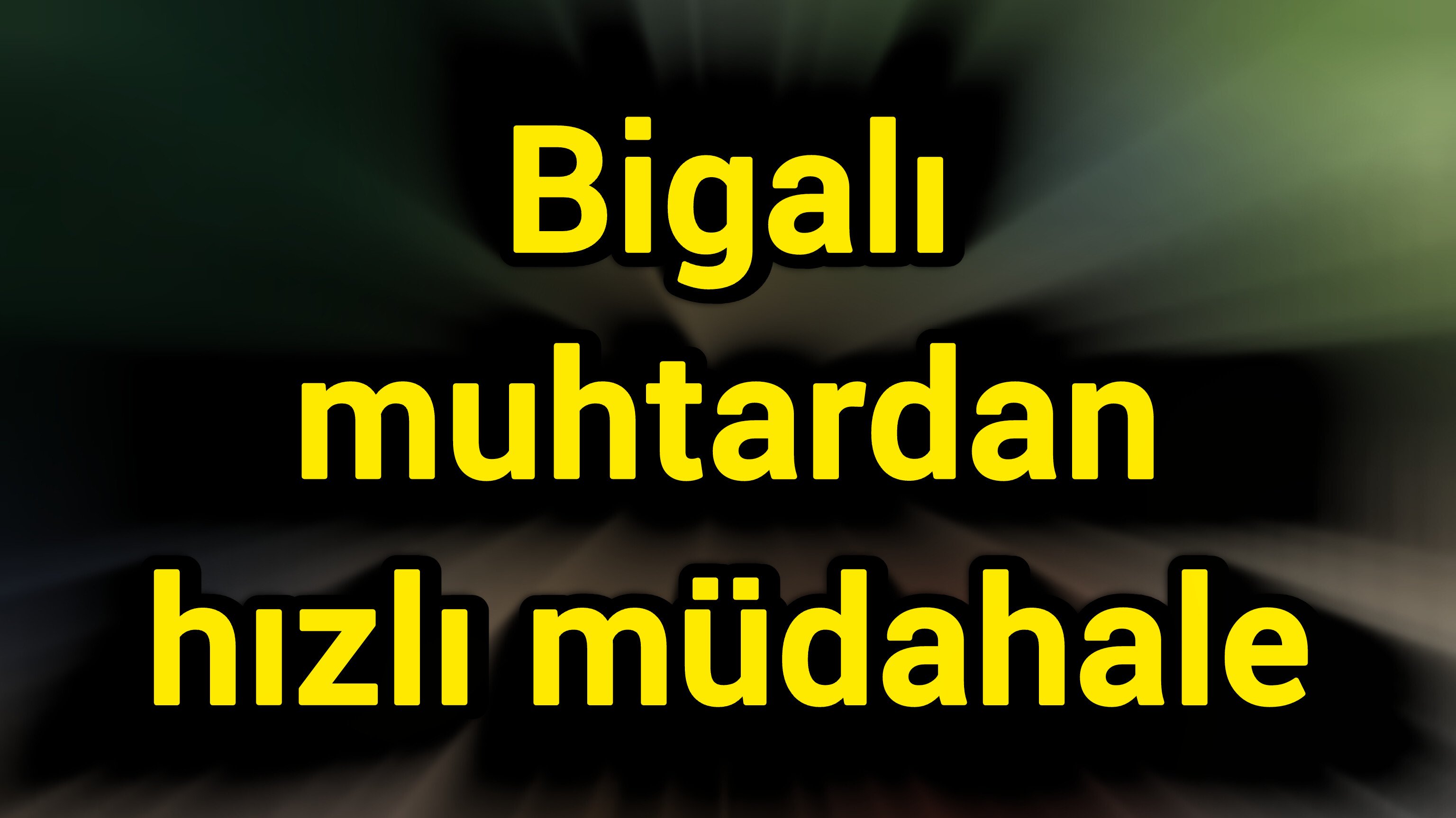 Bigalı muhtardan hızlı müdahale