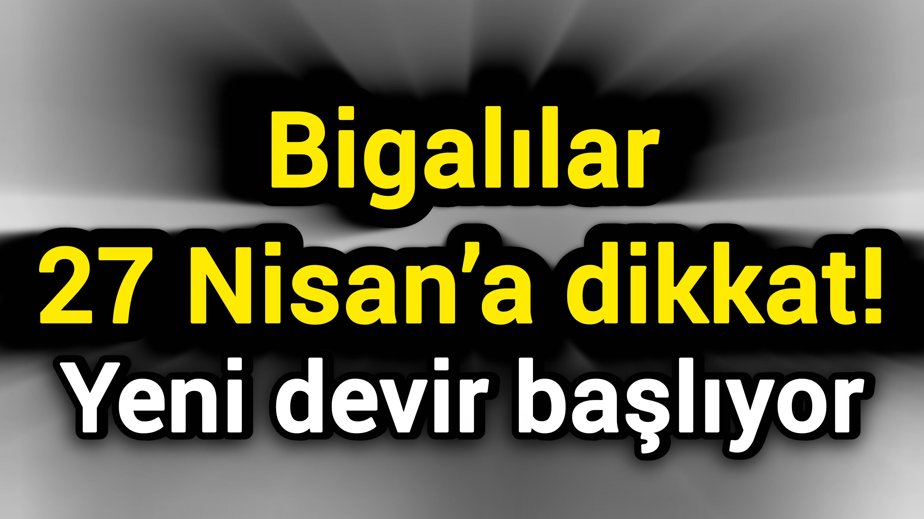 Bigalılar 27 Nisan’a dikkat! Yeni devir başlıyor