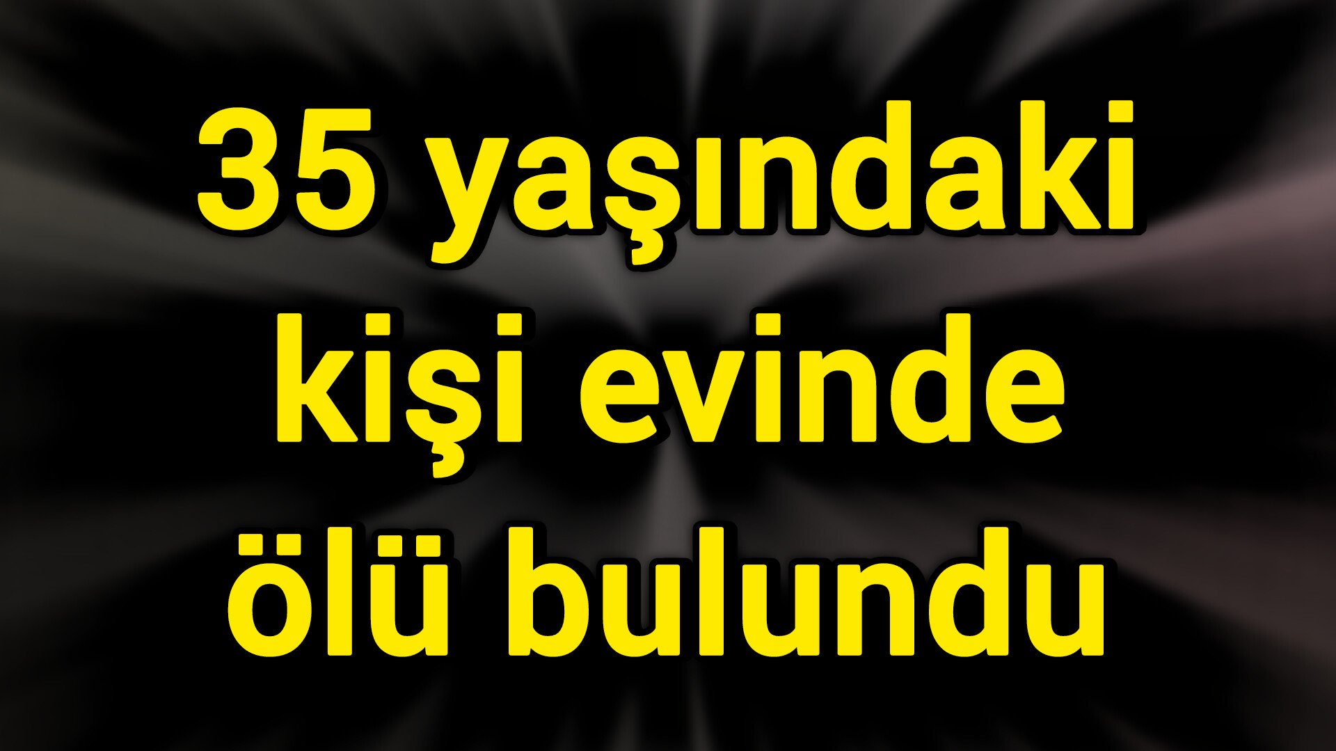 35 yaşındaki kişi evinde ölü bulundu
