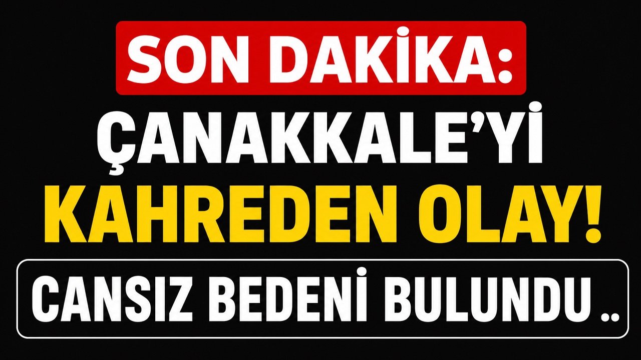 SON DAKİKA: Çanakkale’yi Kahreden Olay! Cansız Bedeni Bulundu