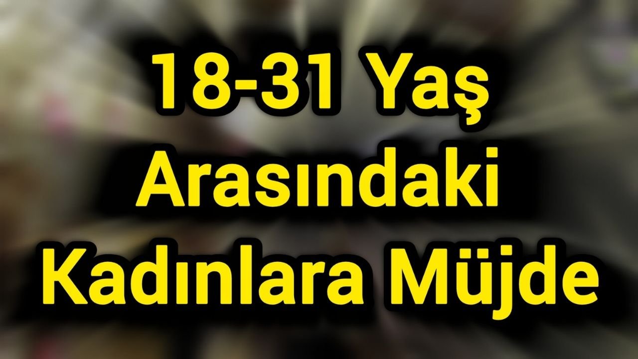 18-31 Yaş Arasındaki Kadınlara Müjde