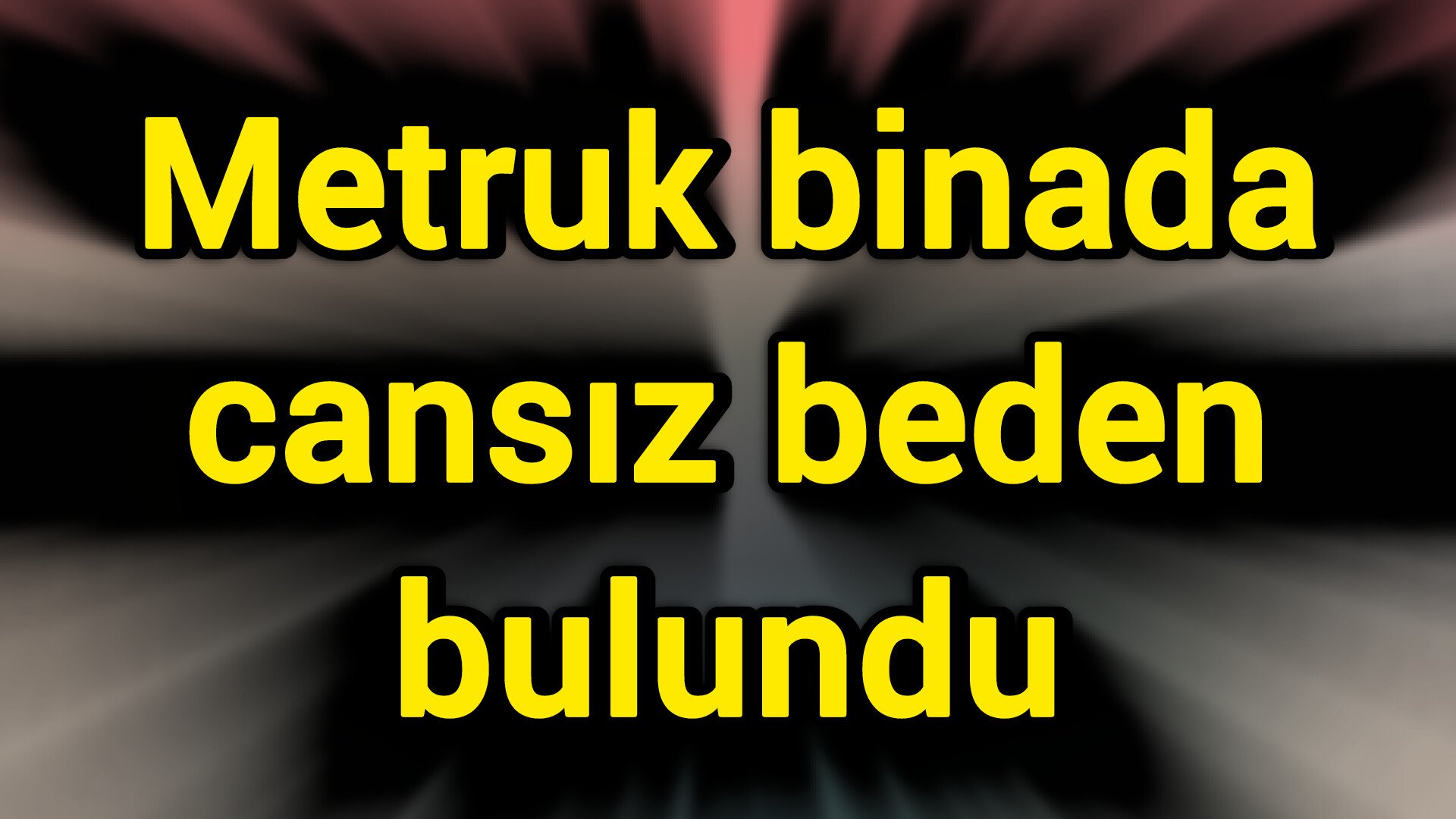Metruk binada cansız beden bulundu