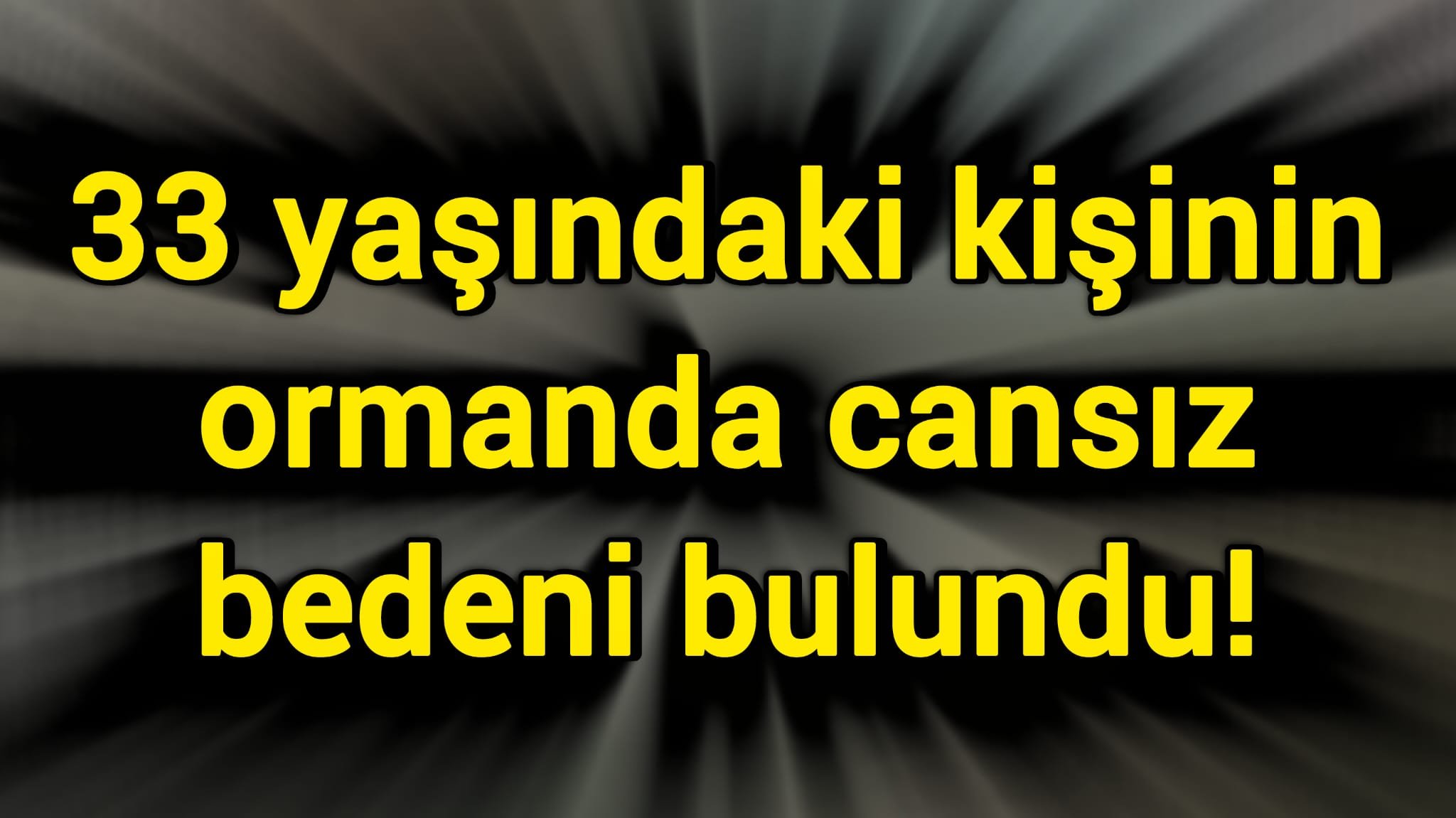33 yaşındaki kişinin ormanda cansız bedeni bulundu!
